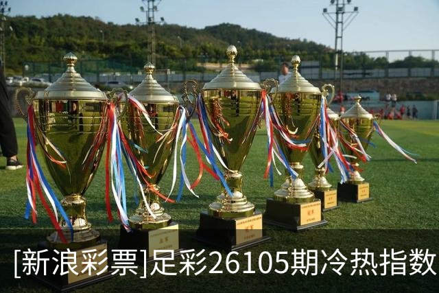 [新浪彩票]足彩26105期冷热指数：福图纳主胜可期